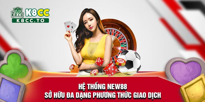 Hệ thống New88 sở hữu đa dạng phương thức giao dịch