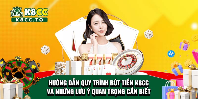 Hướng dẫn quy trình rút tiền K8CC và những lưu ý quan trọng cần biết