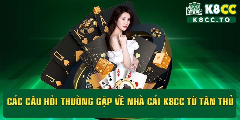 Các câu hỏi thường gặp về nhà cái K8CC từ tân thủ