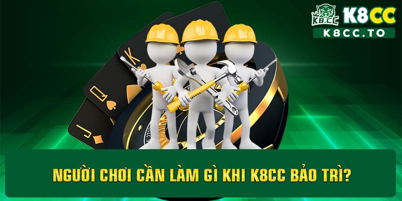 Người chơi cần làm gì khi K8CC bảo trì?