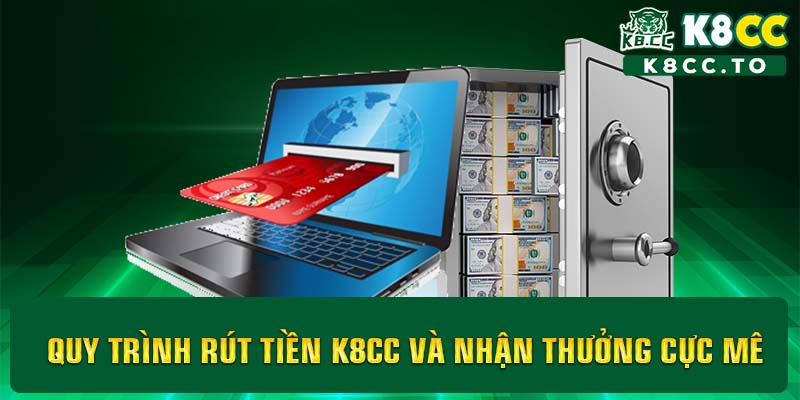 Quy trình rút tiền K8CC và nhận thưởng cực mê